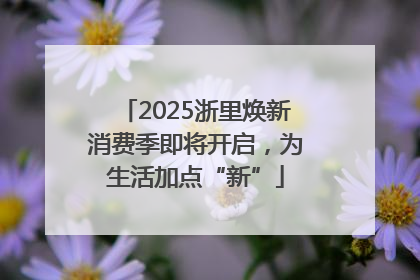 2025浙里焕新消费季即将开启，为生活加点“新”