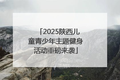 2025陕西儿童青少年主题健身活动重磅来袭