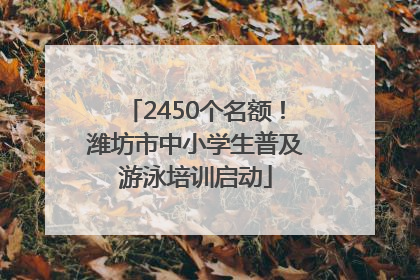 2450个名额！潍坊市中小学生普及游泳培训启动