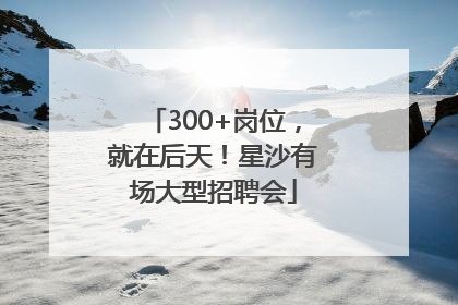 300+岗位，就在后天！星沙有场大型招聘会