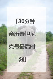30分钟亲历泰坦尼克号最后时刻