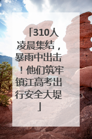 310人凌晨集结，暴雨中出击！他们筑牢镇江高考出行安全大堤