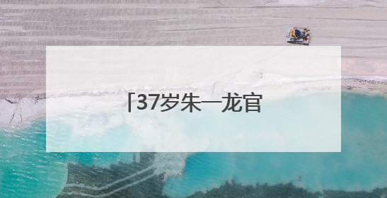 37岁朱一龙官宣喜讯，感谢母校：我继续努力！