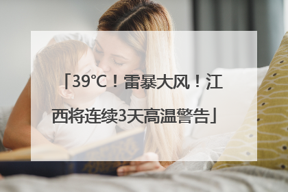 39℃！雷暴大风！江西将连续3天高温警告
