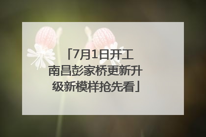 7月1日开工 南昌彭家桥更新升级新模样抢先看