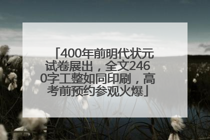400年前明代状元试卷展出，全文2460字工整如同印刷，高考前预约参观火爆