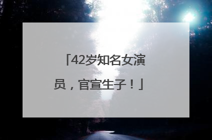 42岁知名女演员，官宣生子！