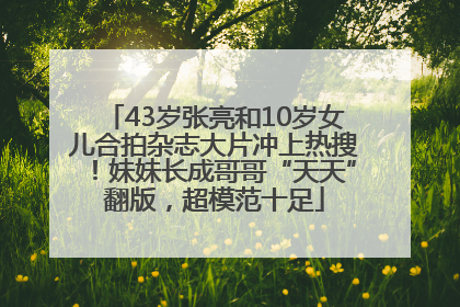 43岁张亮和10岁女儿合拍杂志大片冲上热搜！妹妹长成哥哥“天天”翻版，超模范十足