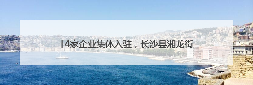 4家企业集体入驻，长沙县湘龙街道打造“短剧+”文化影视新地标