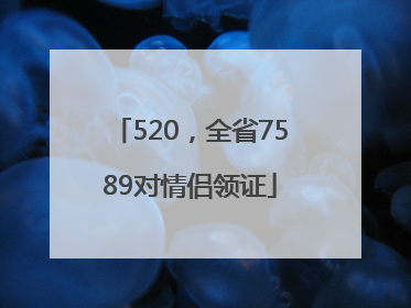 520，全省7589对情侣领证