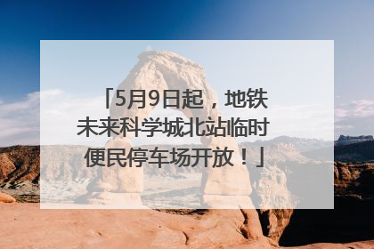 5月9日起，地铁未来科学城北站临时便民停车场开放！