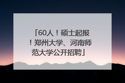 60人！硕士起报！郑州大学、河南师范大学公开招聘
