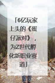 6亿玩家上头的《蛋仔派对》，为Z世代孵化新职业赛道