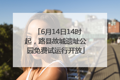 6月14日14时起，路县故城遗址公园免费试运行开放