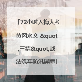 72小时入梅大考 黄冈水文 "三精"战法筑牢防汛屏障