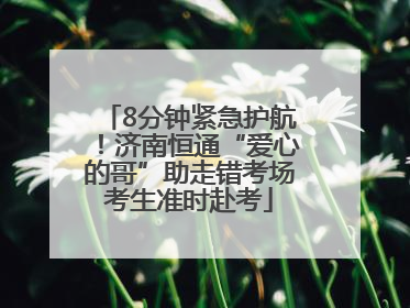 8分钟紧急护航！济南恒通“爱心的哥”助走错考场考生准时赴考
