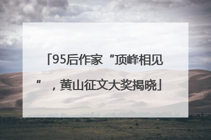 95后作家“顶峰相见”，黄山征文大奖揭晓