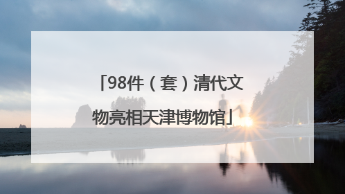 98件（套）清代文物亮相天津博物馆