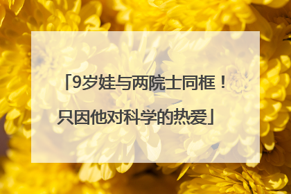 9岁娃与两院士同框！只因他对科学的热爱