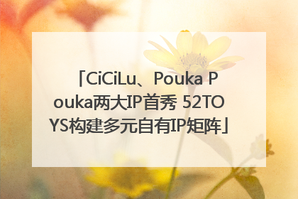 CiCiLu、Pouka Pouka两大IP首秀 52TOYS构建多元自有IP矩阵