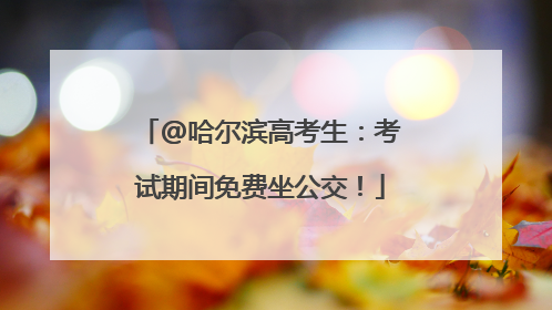 @哈尔滨高考生：考试期间免费坐公交！