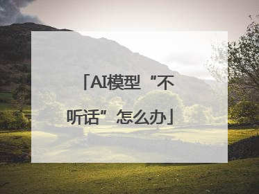 AI模型“不听话”怎么办