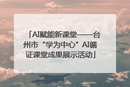 AI赋能新课堂——台州市“学为中心”AI循证课堂成果展示活动