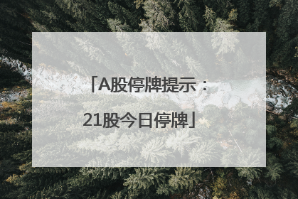 A股停牌提示：21股今日停牌