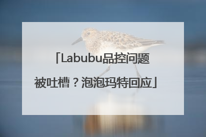 Labubu品控问题被吐槽？泡泡玛特回应